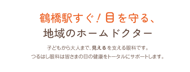 鶴橋駅すぐ!目を守る地域のホームドクター 子どもから大人まで、見えるを支える眼科です。つるはし眼科は皆さまの目の健康をトータルにサポートします。